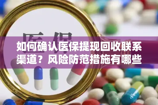 如何确认医保提现回收联系渠道？风险防范措施有哪些？